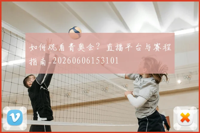 如何观看青奥会?直播平台与赛程指南_20260606153101