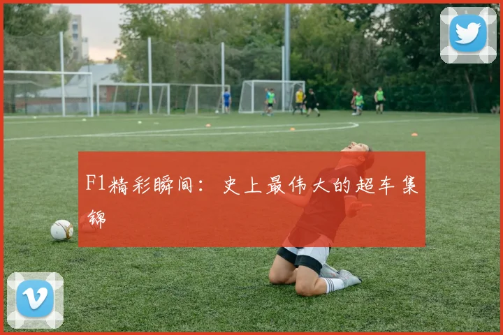 F1精彩瞬间:史上最伟大的超车集锦