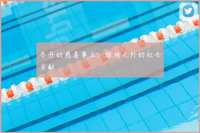乔丹的慈善事业:球场之外的社会贡献