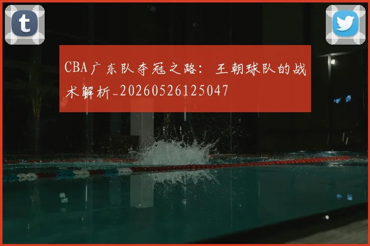 CBA广东队夺冠之路:王朝球队的战术解析_20260526125047