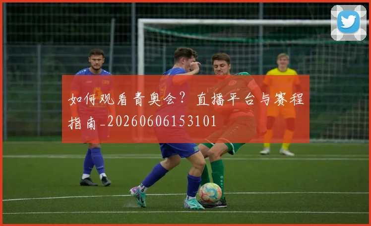 如何观看青奥会?直播平台与赛程指南_20260606153101