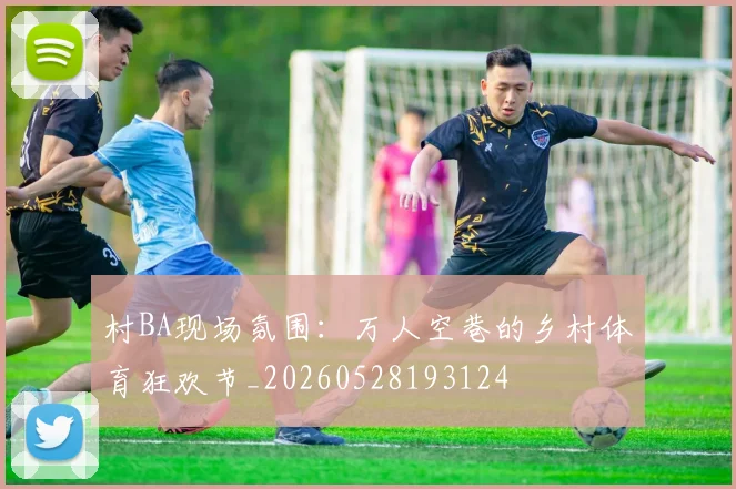 村BA现场氛围:万人空巷的乡村体育狂欢节_20260528193124
