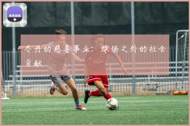 乔丹的慈善事业:球场之外的社会贡献